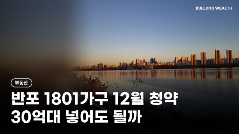 디에이치 반포124 청약 12월 8일, 84㎡ 30억대 넣으면 손해일까? 1801가구 6가지 확인